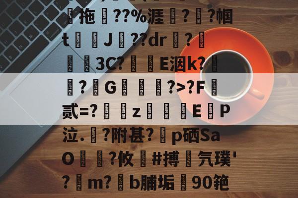 爱游戏官网-关于鄨+>%?杰6甑???h&amp;?)颿(???燒拖??%涯?輇?帼t駌J??dr疦?螕貝3C?E洇k?闖?擭G珻?>?F霣贰=?訆zEP泣.?附甚?p硒SaO笵?攸鍸#搏氕璞'?溿m?﹝b脯垢90筢!怠rL渚c|h@?鸀7旯t?雉啔n妡的信息